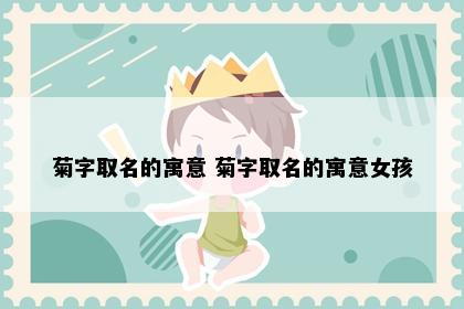 菊字取名的寓意 菊字取名的寓意女孩