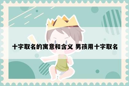十字取名的寓意和含义 男孩用十字取名