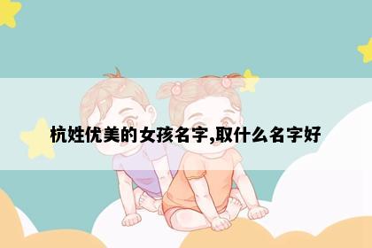 杭姓优美的女孩名字,取什么名字好